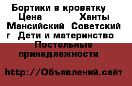 Бортики в кроватку  › Цена ­ 2 000 - Ханты-Мансийский, Советский г. Дети и материнство » Постельные принадлежности   